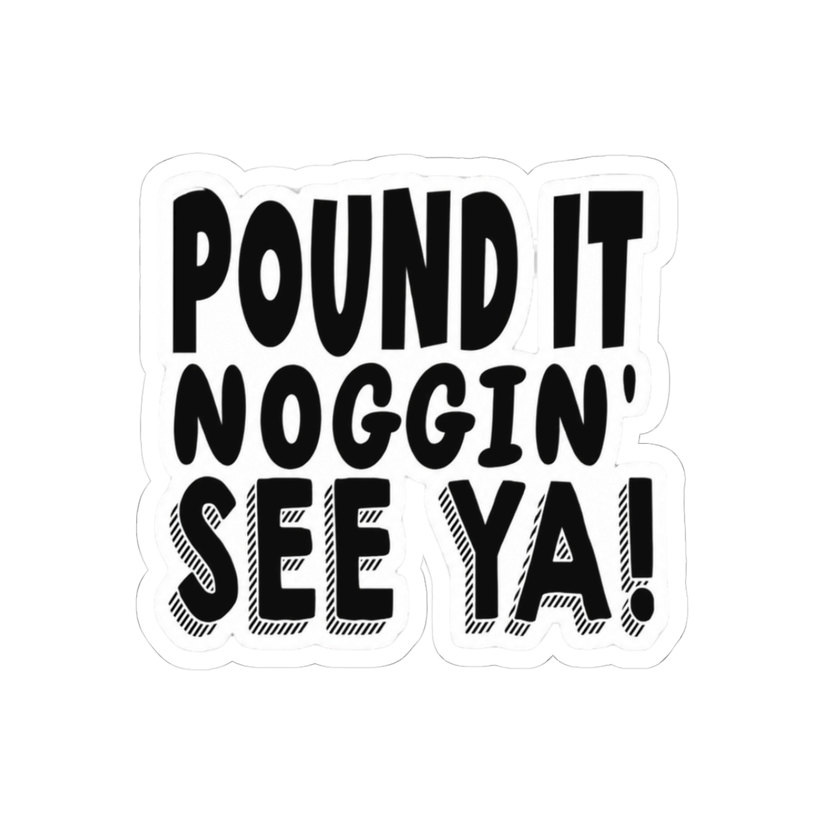 Pound It, Noggin'. See Ya! - Pound It Noggin' Sticker